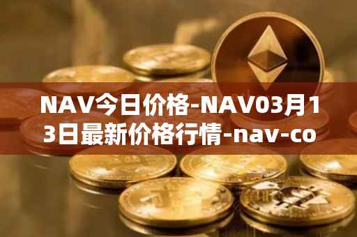 NAV今日价格-NAV03月13日最新价格行情-nav-coin最新走势消息