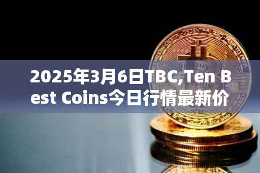 2025年3月6日TBC,Ten Best Coins今日行情最新价格