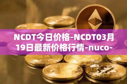 NCDT今日价格-NCDT03月19日最新价格行情-nuco-cloud最新走势消息