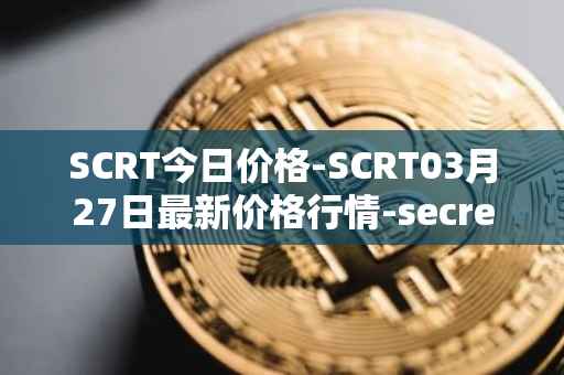 SCRT今日价格-SCRT03月27日最新价格行情-secret最新走势消息