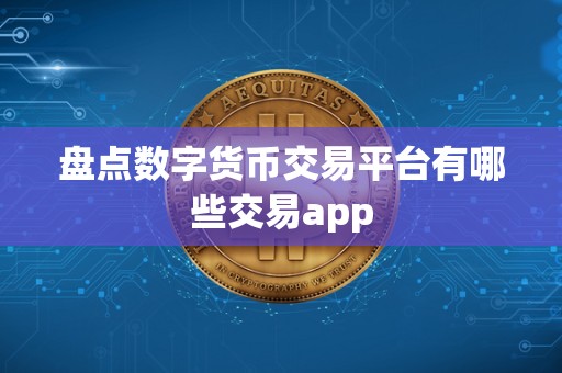 盘点数字货币交易平台有哪些交易app