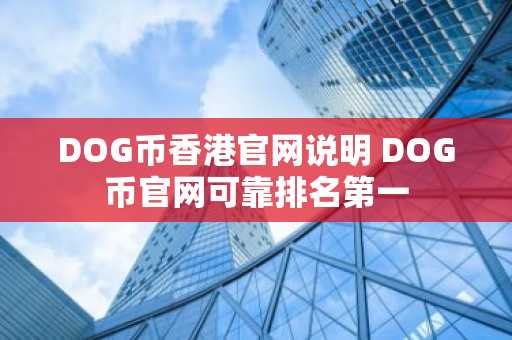 DOG币香港官网说明 DOG币官网可靠排名第一