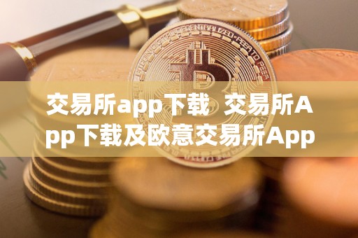 交易所app下载  交易所App下载及欧意交易所App官方下载