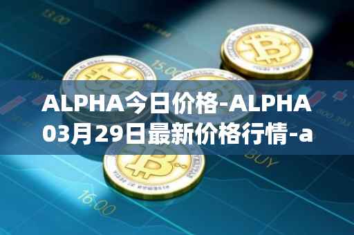 ALPHA今日价格-ALPHA03月29日最新价格行情-alpha-finance最新走势消息