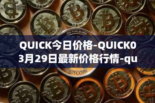 QUICK今日价格-QUICK03月29日最新价格行情-quickswap最新走势消息