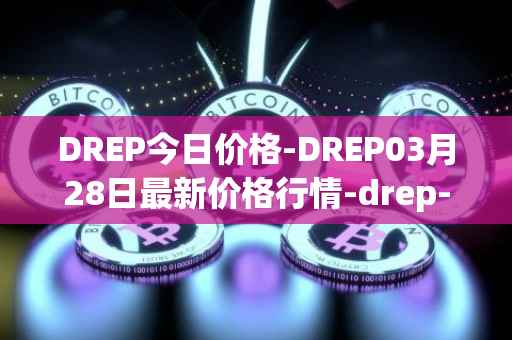 DREP今日价格-DREP03月28日最新价格行情-drep-new最新走势消息