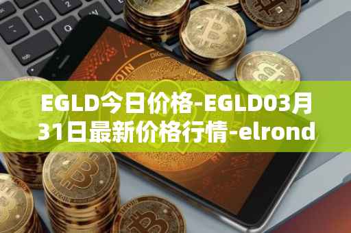 EGLD今日价格-EGLD03月31日最新价格行情-elrond-erd-2最新走势消息