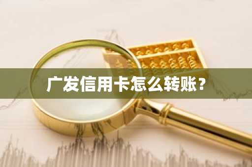 广发信用卡怎么转账？