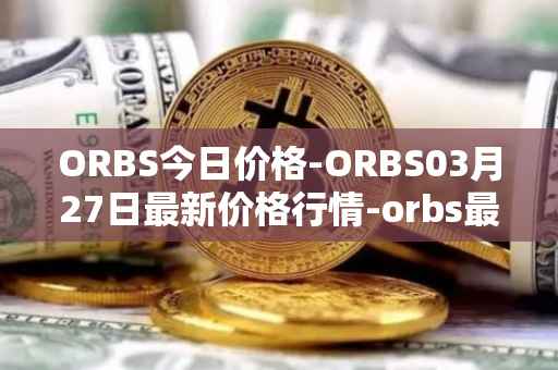 ORBS今日价格-ORBS03月27日最新价格行情-orbs最新走势消息