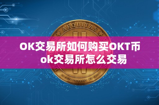 OK交易所如何购买OKT币 ok交易所怎么交易 OK交易所如何购买OKT币 ok交易所怎么交易