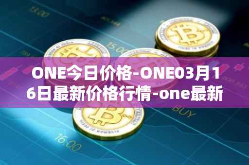 ONE今日价格-ONE03月16日最新价格行情-one最新走势消息