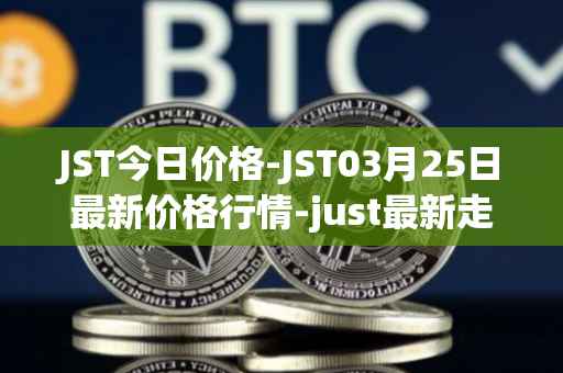 JST今日价格-JST03月25日最新价格行情-just最新走势消息