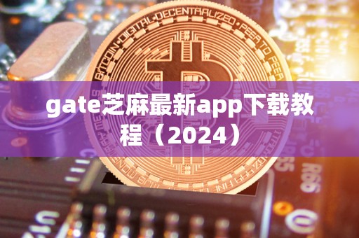 gate芝麻最新app下载教程（2024）