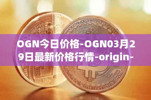 OGN今日价格-OGN03月29日最新价格行情-origin-protocol最新走势消息