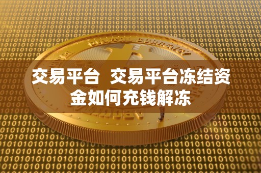 交易平台  交易平台冻结资金如何充钱解冻