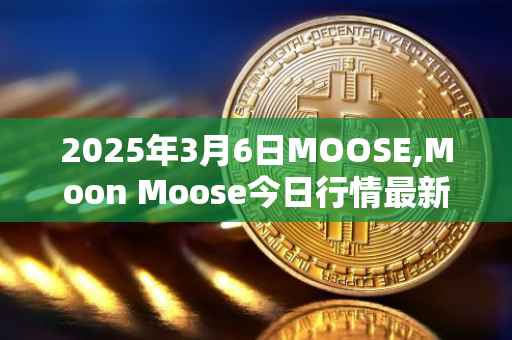 2025年3月6日MOOSE,Moon Moose今日行情最新价格