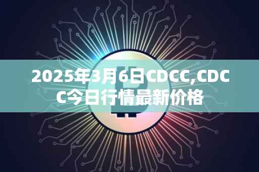 2025年3月6日CDCC,CDCC今日行情最新价格
