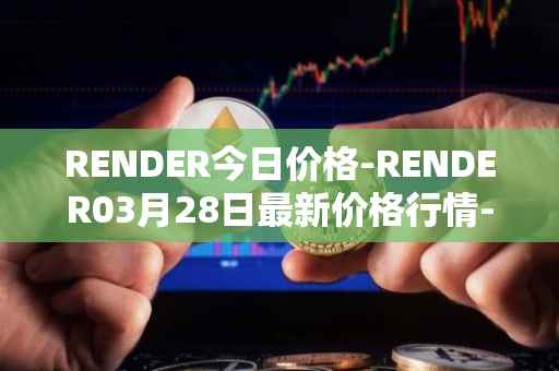 RENDER今日价格-RENDER03月28日最新价格行情-render-token最新走势消息