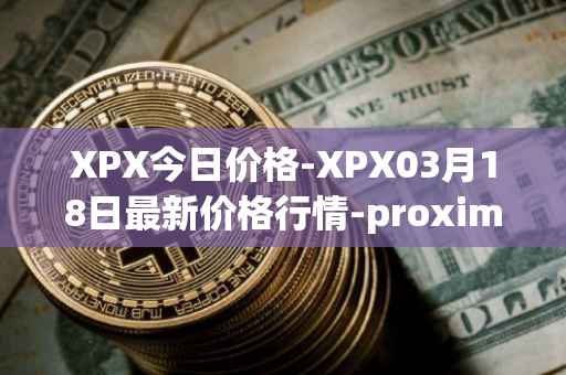 XPX今日价格-XPX03月18日最新价格行情-proximax最新走势消息