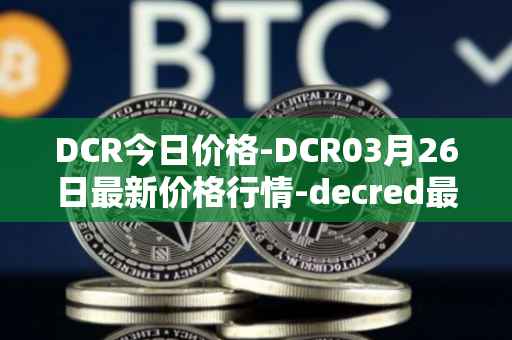 DCR今日价格-DCR03月26日最新价格行情-decred最新走势消息