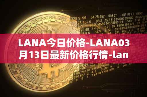 LANA今日价格-LANA03月13日最新价格行情-lanacoin最新走势消息