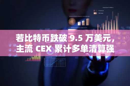 若比特币跌破 9.5 万美元，主流 CEX 累计多单清算强度将达 2.72 亿