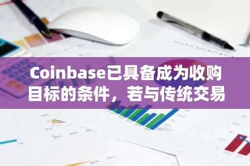 Coinbase已具备成为收购目标的条件，若与传统交易所合并或将主导加密市场