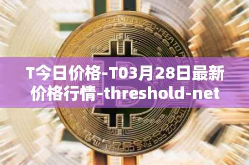 T今日价格-T03月28日最新价格行情-threshold-network-token最新走势消息