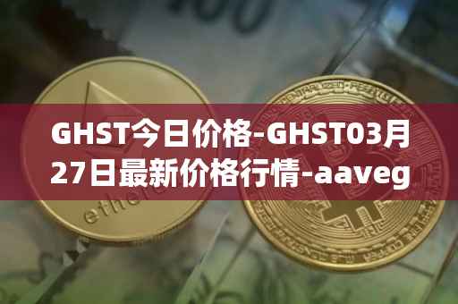 GHST今日价格-GHST03月27日最新价格行情-aavegotchi最新走势消息