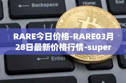 RARE今日价格-RARE03月28日最新价格行情-superrare最新走势消息