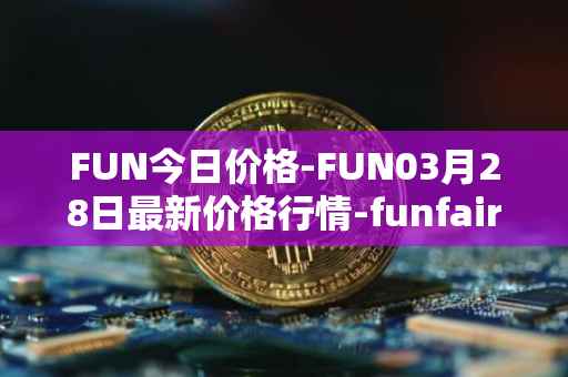 FUN今日价格-FUN03月28日最新价格行情-funfair最新走势消息