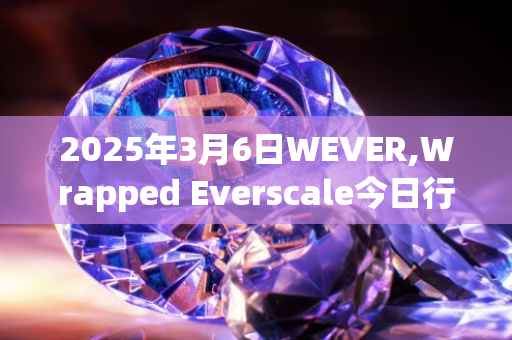 2025年3月6日WEVER,Wrapped Everscale今日行情最新价格