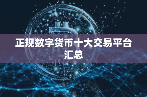 正规数字货币十大交易平台汇总 正规数字货币十大交易平台汇总