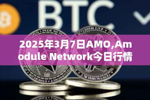 2025年3月7日AMO,Amodule Network今日行情最新价格