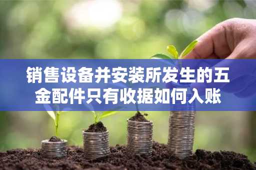 销售设备并安装所发生的五金配件只有收据如何入账