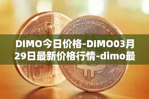 DIMO今日价格-DIMO03月29日最新价格行情-dimo最新走势消息