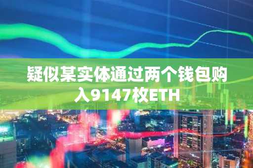 疑似某实体通过两个钱包购入9147枚ETH