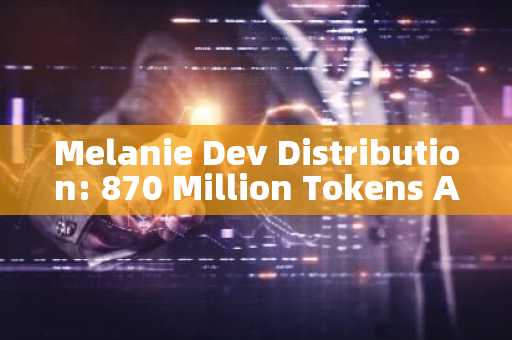 Melanie Dev Distribution: 870 Million Tokens Allocated to Five Addresses