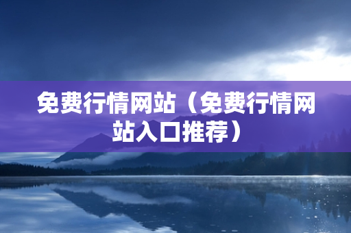 免费行情网站（免费行情网站入口推荐）