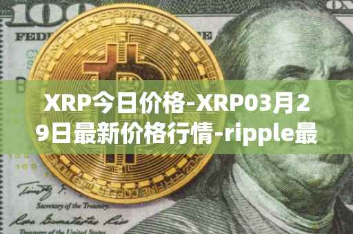 XRP今日价格-XRP03月29日最新价格行情-ripple最新走势消息