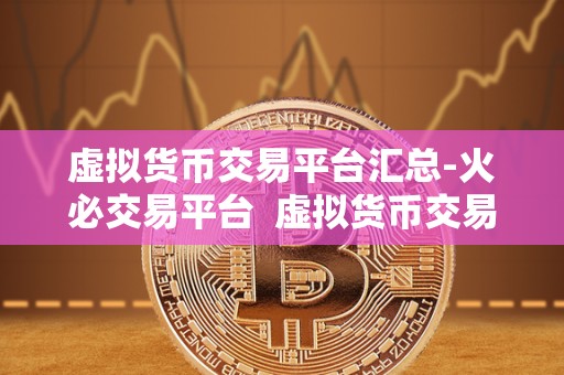 虚拟货币交易平台汇总-火必交易平台  虚拟货币交易平台汇总-火必交易平台