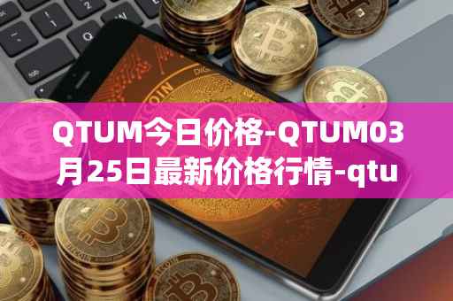 QTUM今日价格-QTUM03月25日最新价格行情-qtum最新走势消息