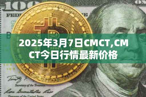 2025年3月7日CMCT,CMCT今日行情最新价格