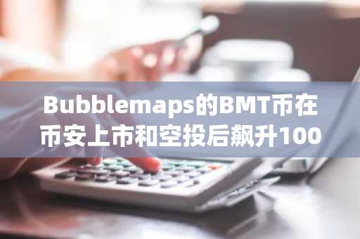 Bubblemaps的BMT币在币安上市和空投后飙升100％