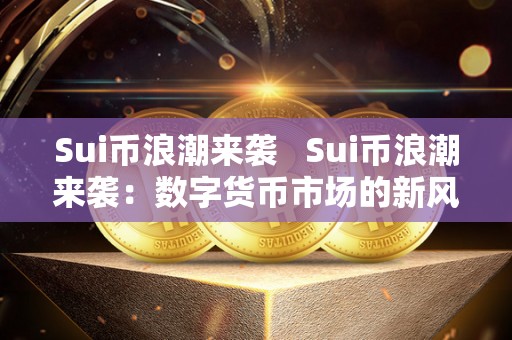 Sui币浪潮来袭 Sui币浪潮来袭:数字货币市场的新风向 Sui币浪潮来袭 Sui币浪潮来袭:数字货币市场的新风向