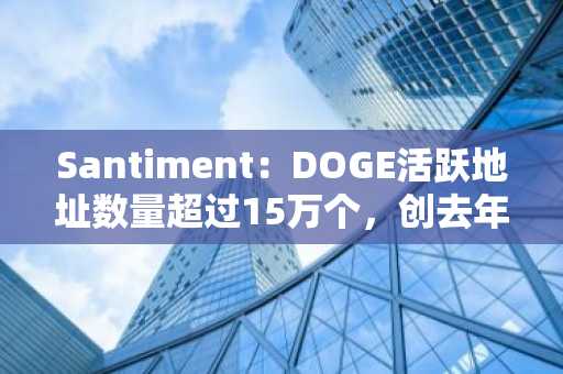 Santiment：DOGE活跃地址数量超过15万个，创去年11月以来新高