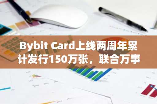 Bybit Card上线两周年累计发行150万张，联合万事达卡推出多项产品创新和市场扩展计划