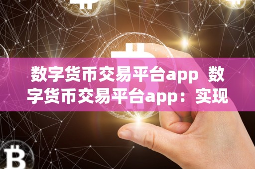 数字货币交易平台app 数字货币交易平台app:实现便捷、安全、高效的数字货币交易 数字货币交易平台app 数字货币交易平台app:实现便捷、安全、高效的数字货币交易
