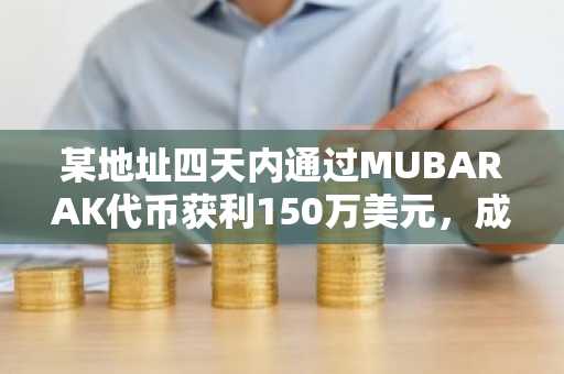 某地址四天内通过MUBARAK代币获利150万美元，成本仅1,155美元