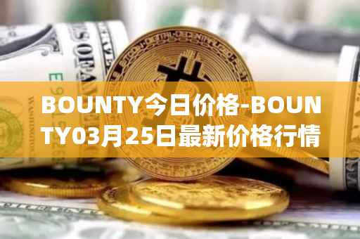 BOUNTY今日价格-BOUNTY03月25日最新价格行情-sentinel-protocol最新走势消息